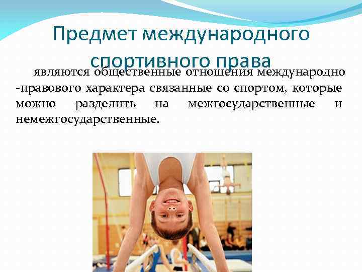 Предмет международного спортивного права являются общественные отношения международно -правового характера связанные со спортом, которые
