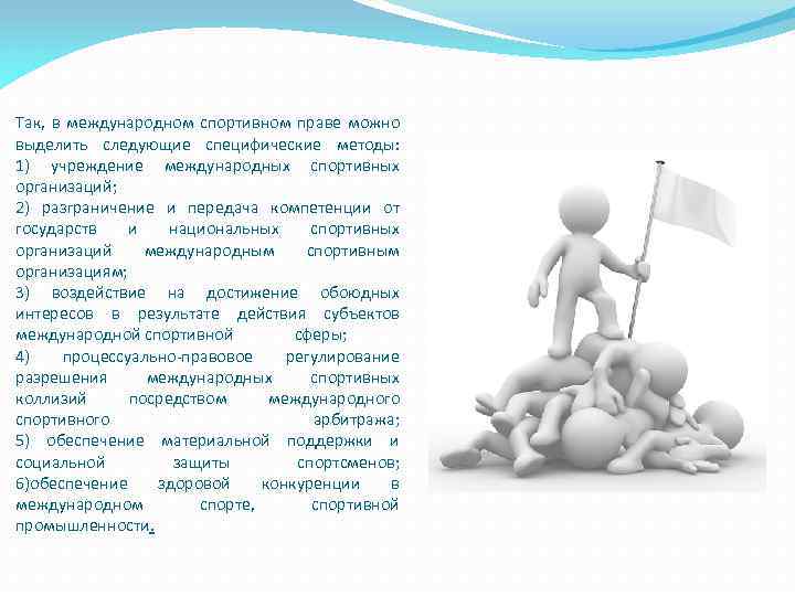 Так, в международном спортивном праве можно выделить следующие специфические методы: 1) учреждение международных спортивных