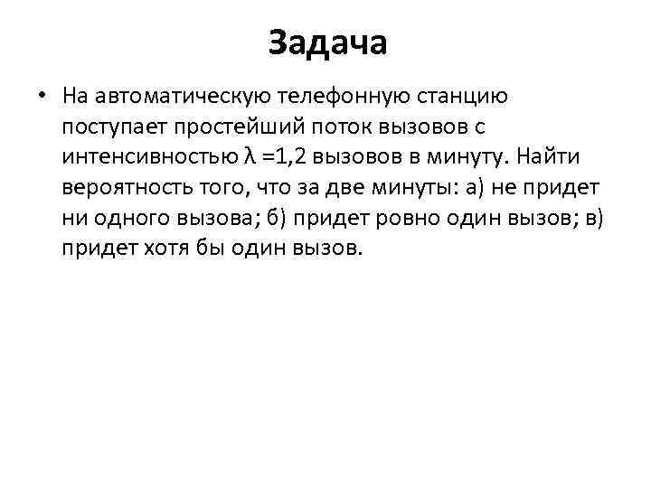 Задача • На автоматическую телефонную станцию поступает простейший поток вызовов с интенсивностью λ =1,