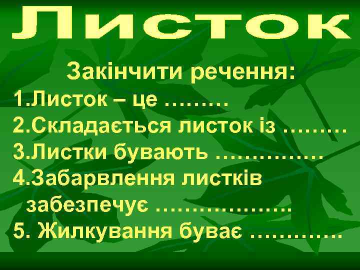 Закінчити речення: 1. Листок – це ……… 2. Складається листок із ……… 3. Листки