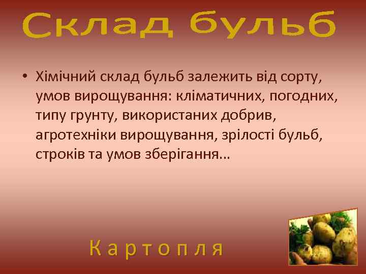  • Хімічний склад бульб залежить від сорту, умов вирощування: кліматичних, погодних, типу грунту,