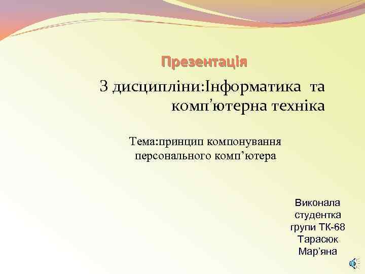 Презентація З дисципліни: Інформатика та комп’ютерна техніка Тема: принцип компонування персонального комп’ютера Виконала студентка