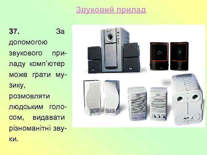 Звуковий прилад 37. За допомогою звукового приладу комп’ютер може грати музику, розмовляти людським голосом,