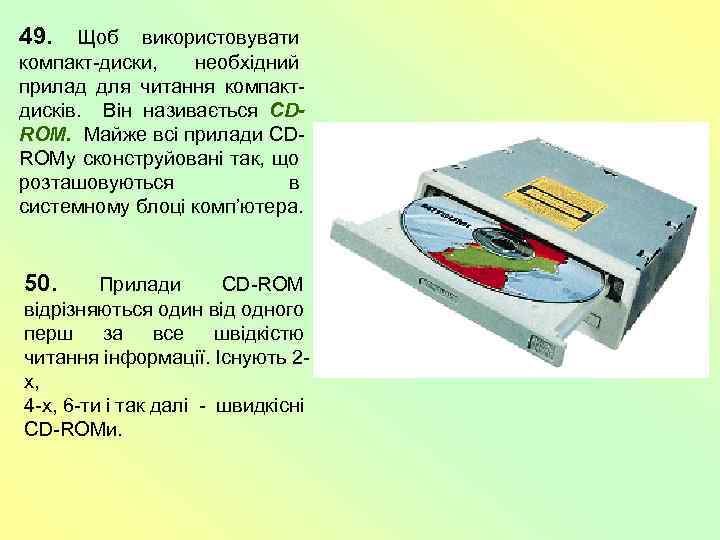 49. Щоб використовувати компакт-диски, необхідний прилад для читання компактдисків. Він називається CDROM. Майже всі