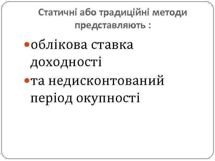 Статичні або традиційні методи представляють : облікова ставка доходності та недисконтований період окупності 