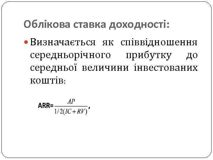 Облікова ставка доходності: Визначається як співвідношення середньорічного прибутку до середньої величини інвестованих коштів: 