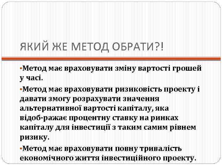 ЯКИЙ ЖЕ МЕТОД ОБРАТИ? ! • Метод має враховувати зміну вартості грошей у часі.