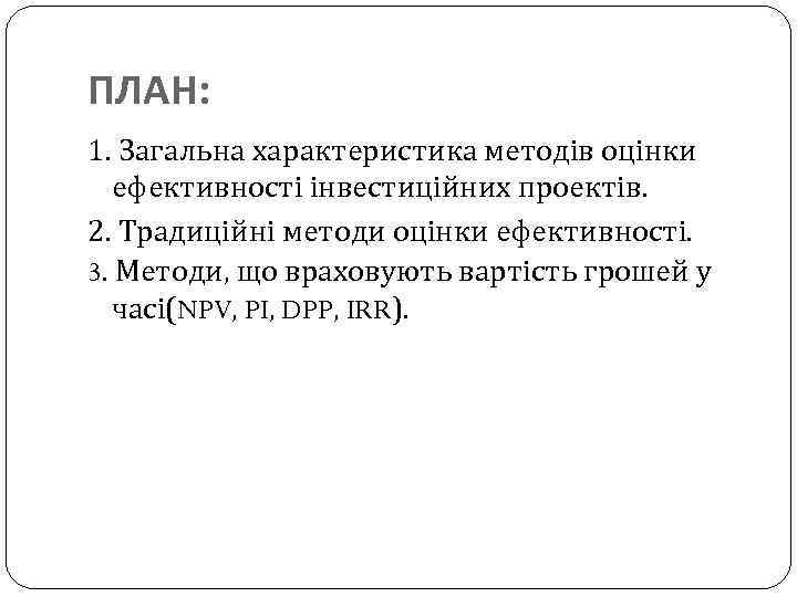 ПЛАН: 1. Загальна характеристика методів оцінки ефективності інвестиційних проектів. 2. Традиційні методи оцінки ефективності.
