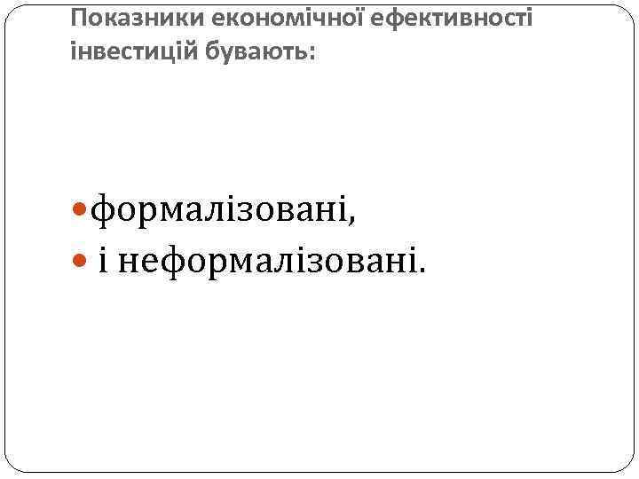 Показники економічної ефективності інвестицій бувають: формалізовані, і неформалізовані. 