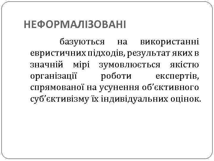 НЕФОРМАЛІЗОВАНІ базуються на використанні евристичних підходів, результат яких в значній мірі зумовлюється якістю організації