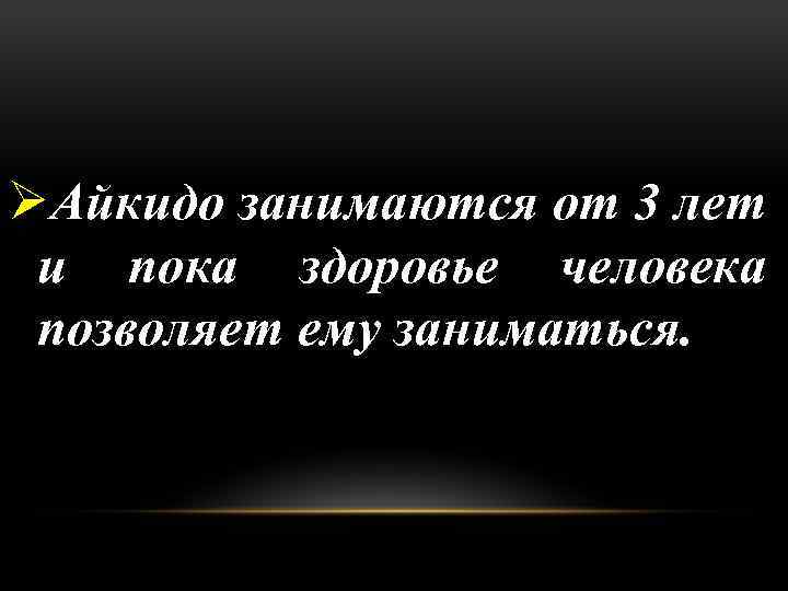 ØАйкидо занимаются от 3 лет и пока здоровье человека позволяет ему заниматься. 