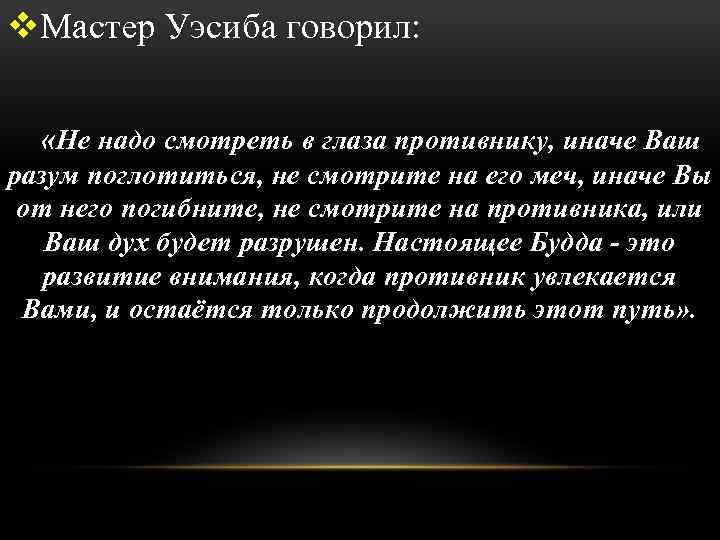 v. Мастер Уэсиба говорил: «Не надо смотреть в глаза противнику, иначе Ваш разум поглотиться,