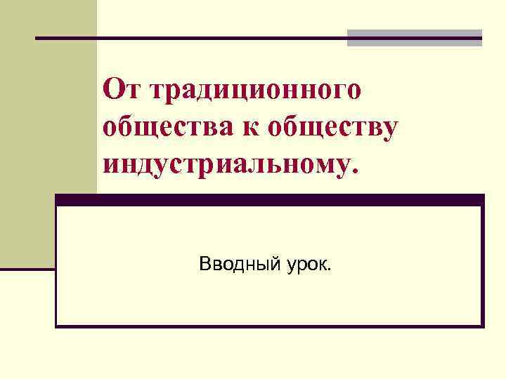 От традиционного общества к обществу индустриальному. Вводный урок. 