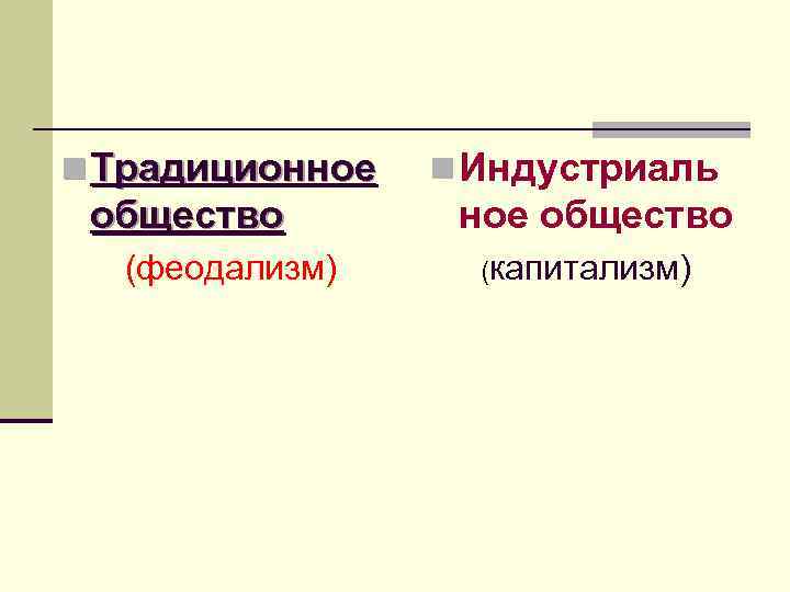 n Традиционное общество (феодализм) n Индустриаль ное общество (капитализм) 