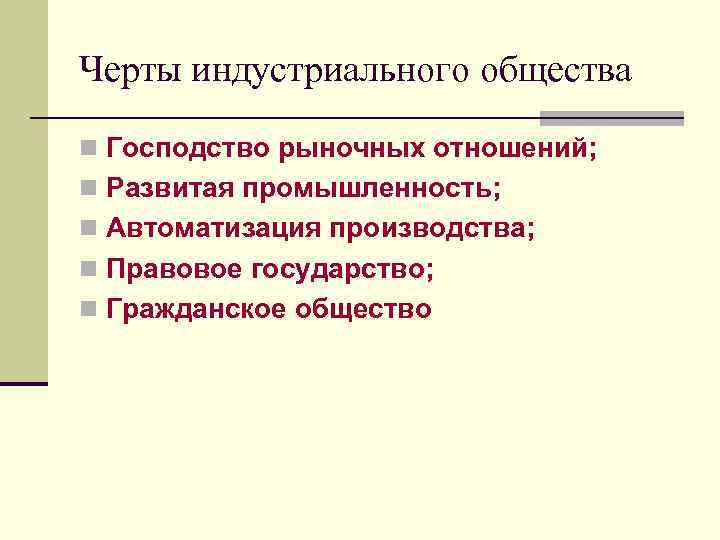 Черты индустриального общества n Господство рыночных отношений; n Развитая промышленность; n Автоматизация производства; n