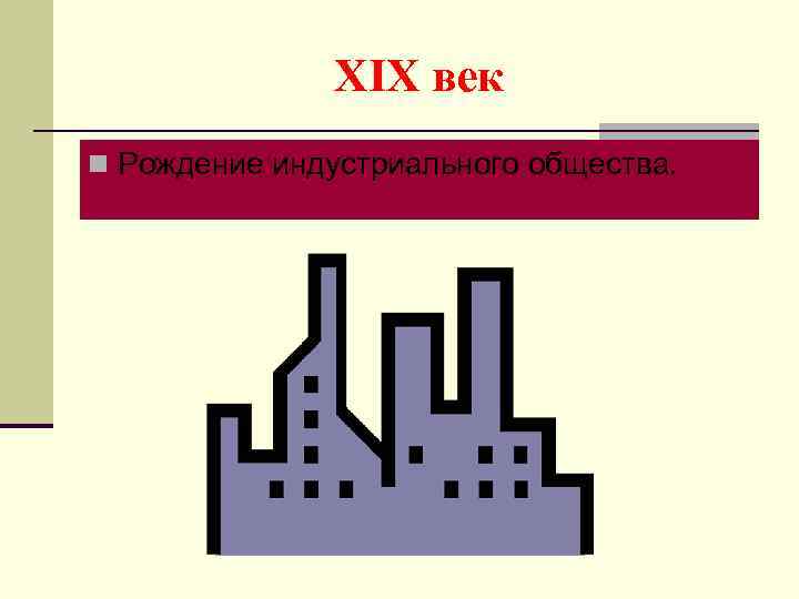 XIX век n Рождение индустриального общества. 