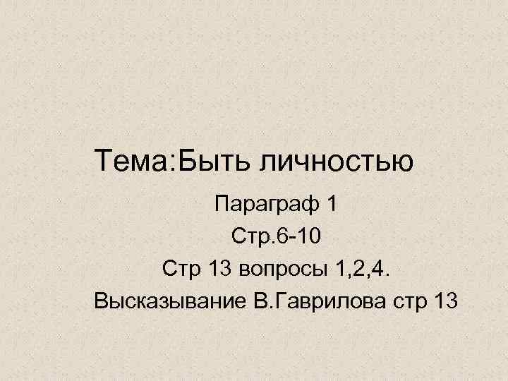 Тема: Быть личностью Параграф 1 Стр. 6 -10 Стр 13 вопросы 1, 2, 4.