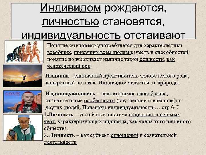 Индивидом рождаются, личностью становятся, индивидуальность отстаивают Понятие «человек» употребляется для характеристики всеобщих, присущих всем