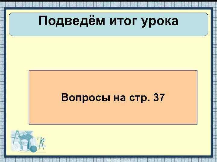 Подведём итог урока Вопросы на стр. 37 