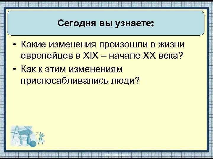 Сегодня вы узнаете: • Какие изменения произошли в жизни европейцев в XIX – начале