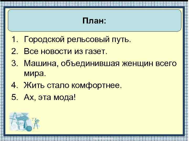 План: 1. Городской рельсовый путь. 2. Все новости из газет. 3. Машина, объединившая женщин