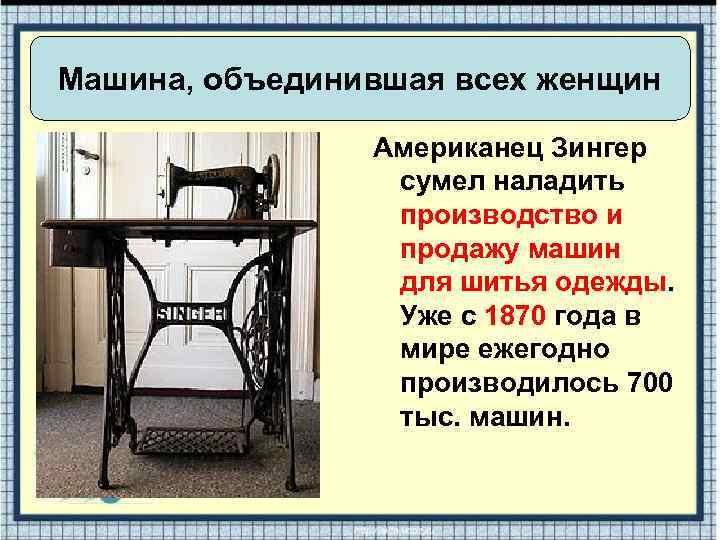 Машина, объединившая всех женщин Американец Зингер сумел наладить производство и продажу машин для шитья