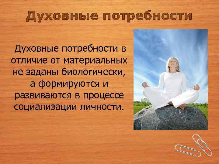 Духовные потребности в отличие от материальных не заданы биологически, а формируются и развиваются в