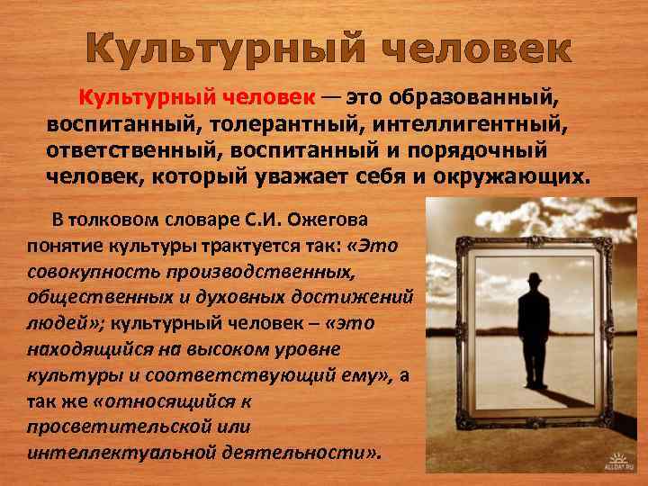 Культурный человек — это образованный, воспитанный, толерантный, интеллигентный, ответственный, воспитанный и порядочный человек, который