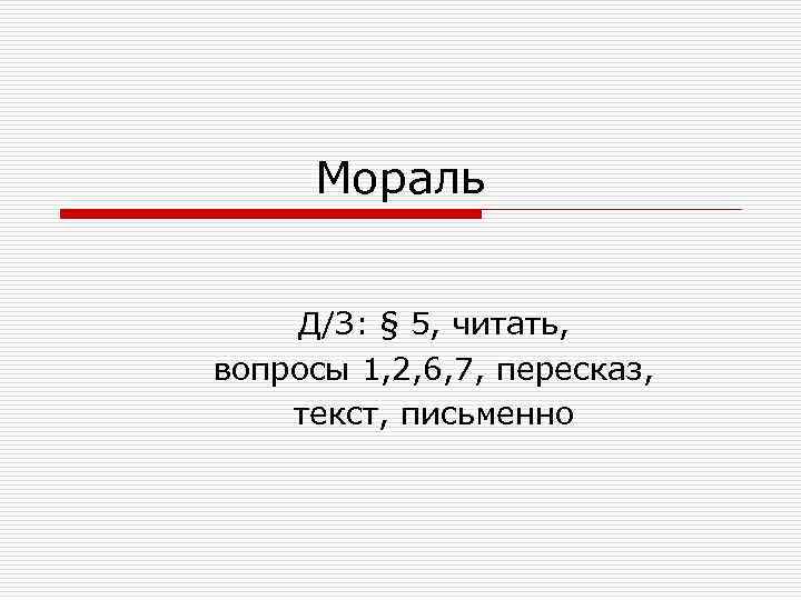 Мораль Д/З: § 5, читать, вопросы 1, 2, 6, 7, пересказ, текст, письменно 