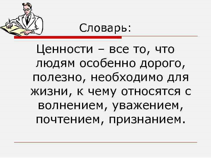 Словарь: Ценности – все то, что людям особенно дорого, полезно, необходимо для жизни, к