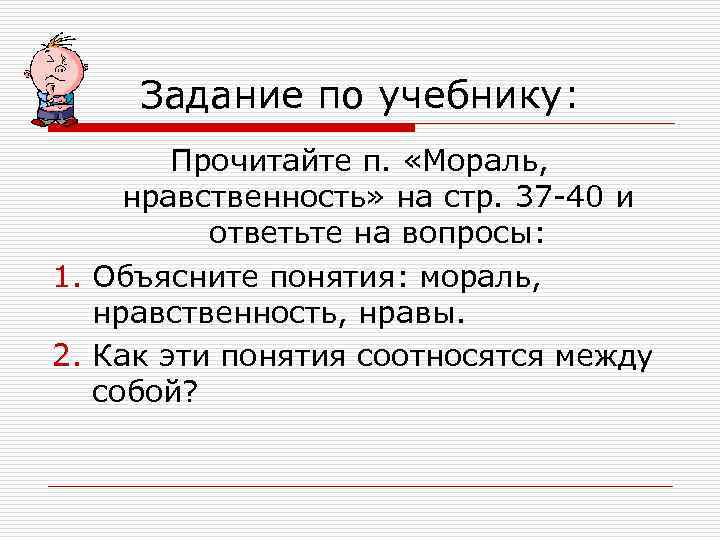 Задание по учебнику: Прочитайте п. «Мораль, нравственность» на стр. 37 -40 и ответьте на