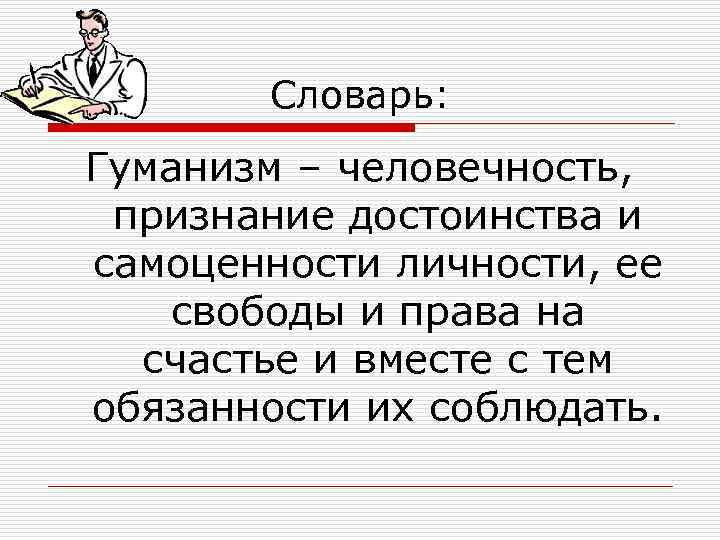 Словарь: Гуманизм – человечность, признание достоинства и самоценности личности, ее свободы и права на