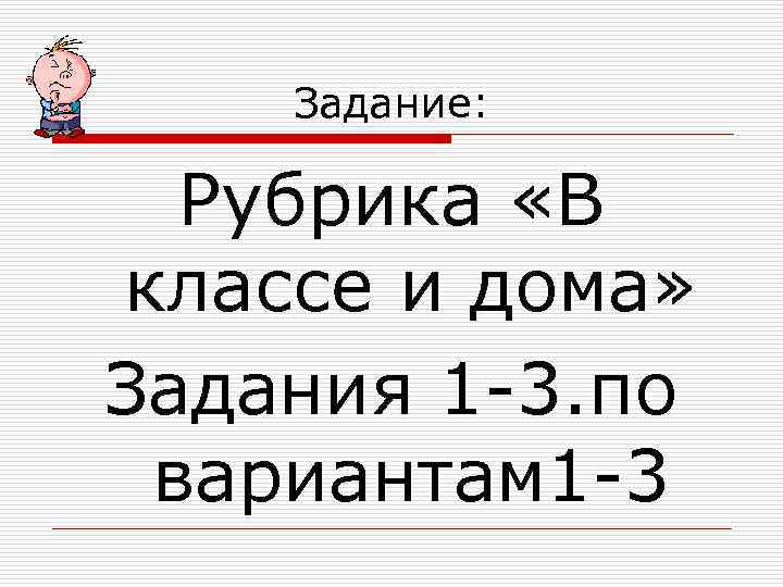 Задание: Рубрика «В классе и дома» Задания 1 -3. по вариантам 1 -3 