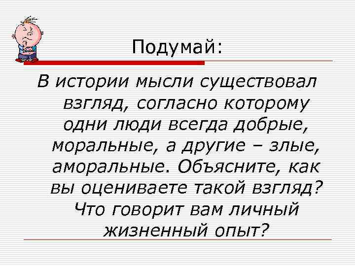 Подумай: В истории мысли существовал взгляд, согласно которому одни люди всегда добрые, моральные, а