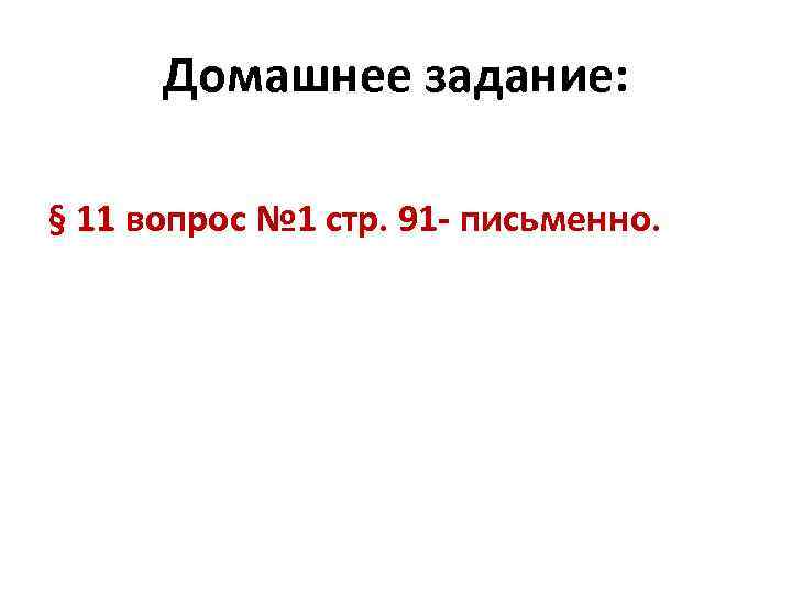 Домашнее задание: § 11 вопрос № 1 стр. 91 - письменно. 