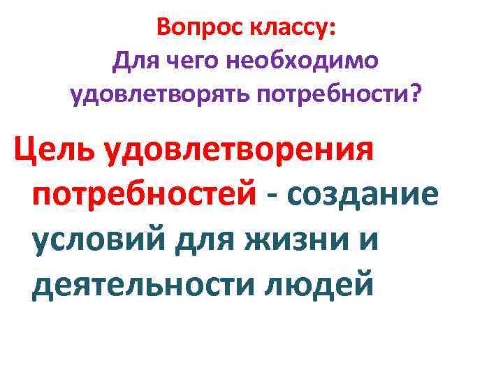 Вопрос классу: Для чего необходимо удовлетворять потребности? Цель удовлетворения потребностей - создание условий для