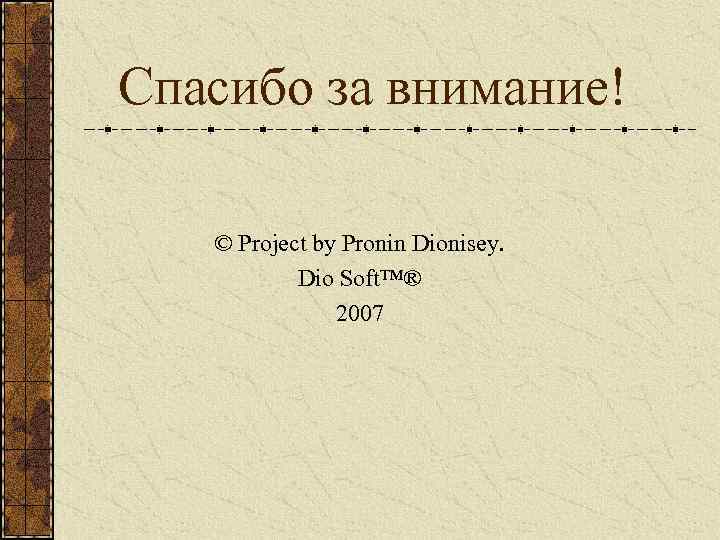 Спасибо за внимание! © Project by Pronin Dionisey. Dio Soft™® 2007 