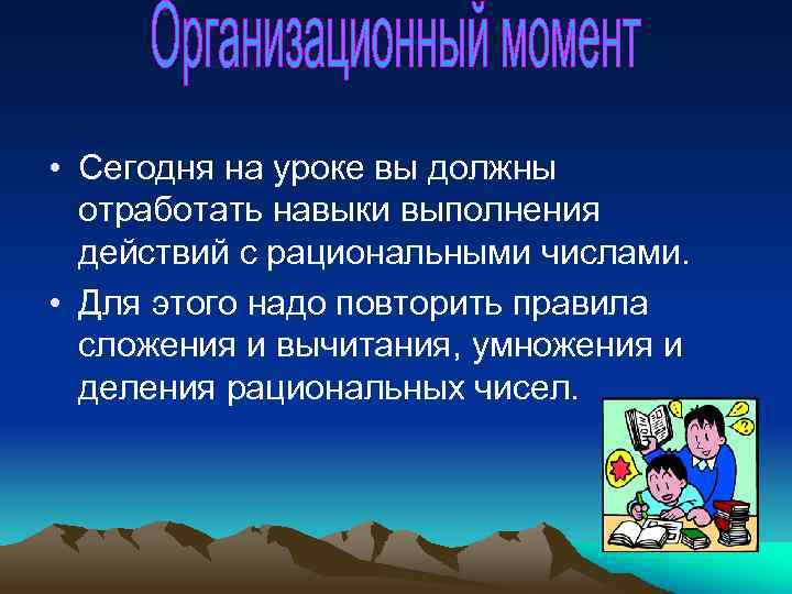  • Сегодня на уроке вы должны отработать навыки выполнения действий с рациональными числами.