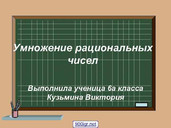 Умножение рациональных чисел Выполнила ученица 6 а класса Кузьмина Виктория 900 igr. net 