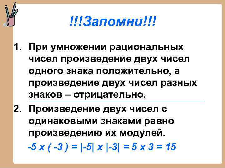 !!!Запомни!!! 1. При умножении рациональных чисел произведение двух чисел одного знака положительно, а произведение
