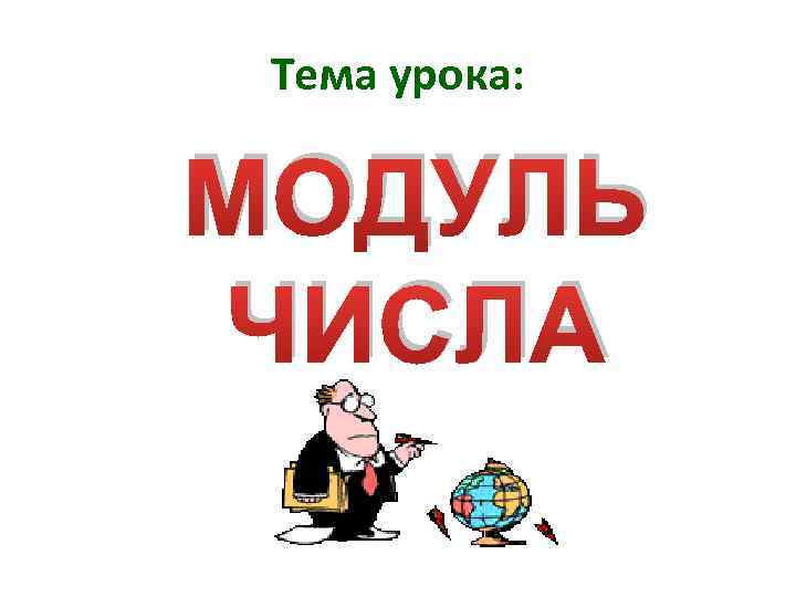 Тема урока: МОДУЛЬ ЧИСЛА 