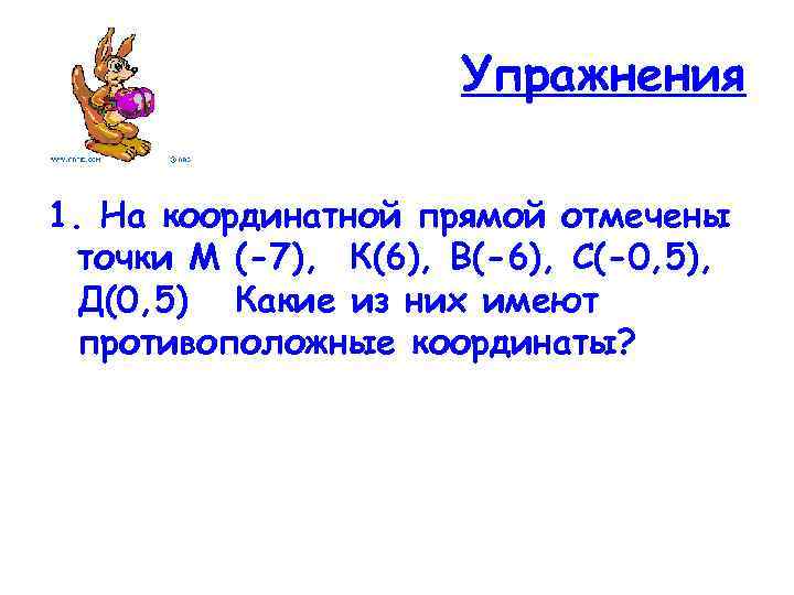 Упражнения 1. На координатной прямой отмечены точки М (-7), К(6), В(-6), С(-0, 5), Д(0,