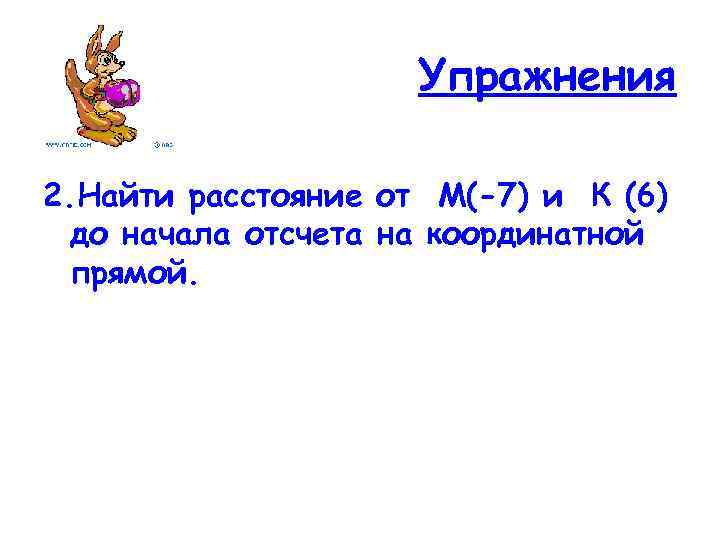 Упражнения 2. Найти расстояние от М(-7) и К (6) до начала отсчета на координатной