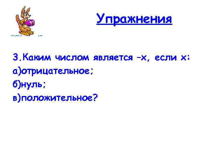Упражнения 3. Каким числом является –х, если х: а)отрицательное; б)нуль; в)положительное? 