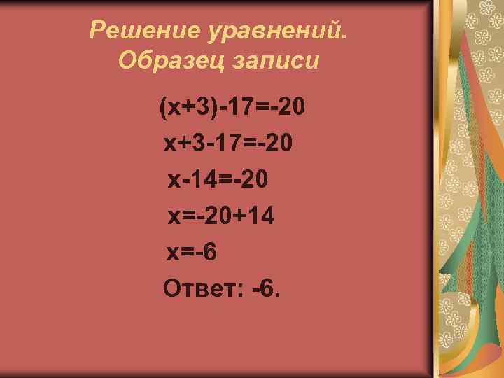 Решение уравнений. Образец записи (х+3)-17=-20 х+3 -17=-20 х-14=-20 х=-20+14 х=-6 Ответ: -6. 