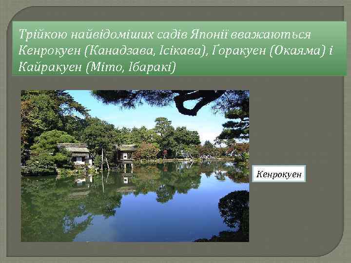 Трійкою найвідоміших садів Японії вважаються Кенрокуен (Канадзава, Ісікава), Ґоракуен (Окаяма) і Кайракуен (Міто, Ібаракі)