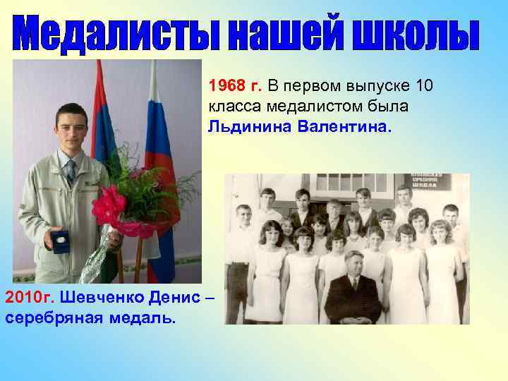 1968 г. В первом выпуске 10 класса медалистом была Льдинина Валентина. 2010 г. Шевченко