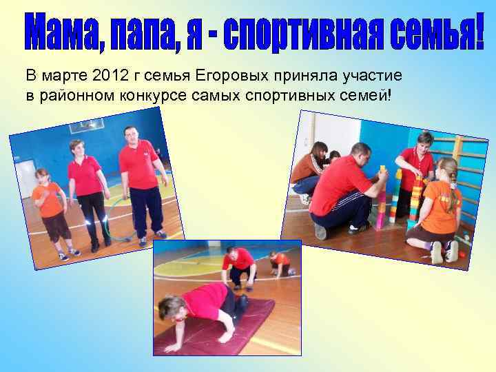 В марте 2012 г семья Егоровых приняла участие в районном конкурсе самых спортивных семей!