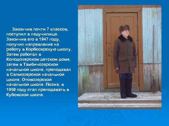 Закончив почти 7 классов, поступил в педучилище. Закончив его в 1947 году, получил направление