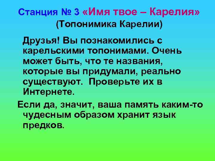 Станция № 3 «Имя твое – Карелия» (Топонимика Карелии) Друзья! Вы познакомились с карельскими